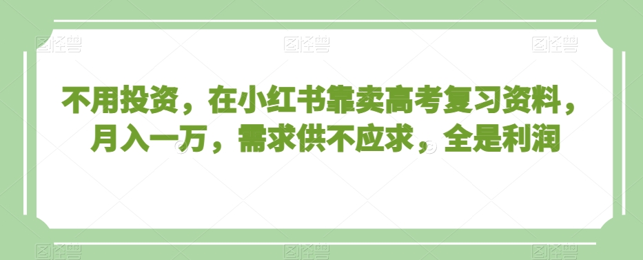 不用投资,在小红书靠卖高考复习资料,月入一万,需求供不应求,全是利润【揭秘】插图 不用投资,在小红书靠卖高考复习资料,月入一万,需求供不应求,全是利润【揭秘】