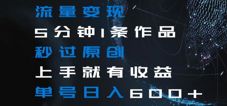 流量变现5分钟1条作品秒过原创上手就有收益单号日入600+【揭秘】插图 流量变现5分钟1条作品秒过原创上手就有收益单号日入600+【揭秘】