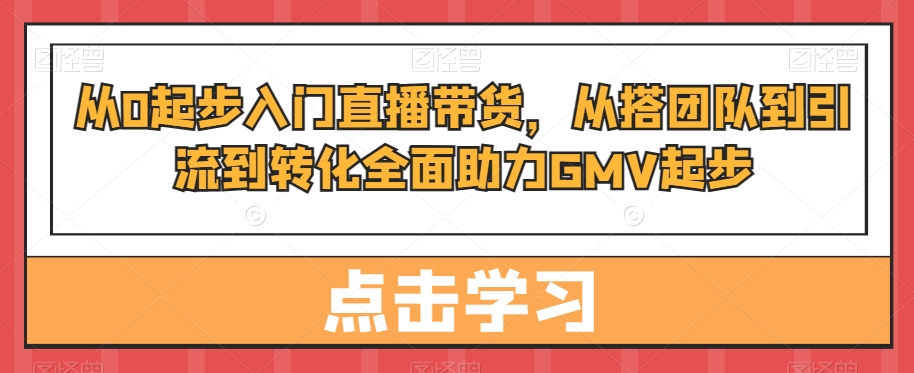 从0起步入门直播带货,从搭团队到引流到转化全面助力GMV起步插图 从0起步入门直播带货,从搭团队到引流到转化全面助力GMV起步