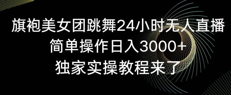旗袍美女团跳舞24小时无人直播,简单操作日入3000+,独家实操教程来了【揭秘】插图 旗袍美女团跳舞24小时无人直播,简单操作日入3000+,独家实操教程来了【揭秘】