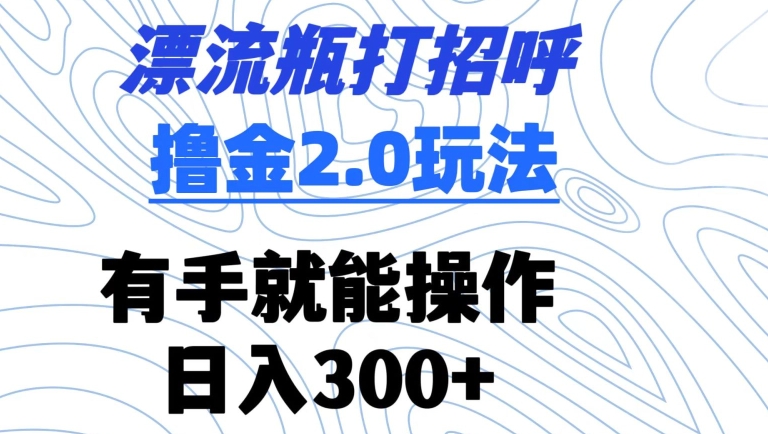 漂流瓶打招呼撸金2.0玩法,有手就能做,日入300+【揭秘】插图 漂流瓶打招呼撸金2.0玩法,有手就能做,日入300+【揭秘】
