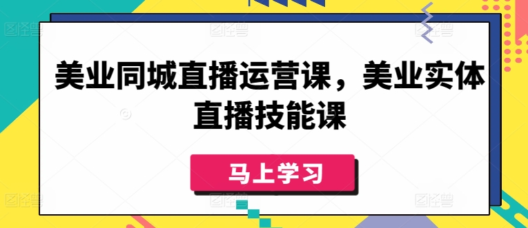 美业同城直播运营课,美业实体直播技能课插图 美业同城直播运营课,美业实体直播技能课