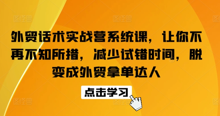 外贸话术实战营系统课,让你不再不知所措,减少试错时间,脱变成外贸拿单达人插图 外贸话术实战营系统课,让你不再不知所措,减少试错时间,脱变成外贸拿单达人