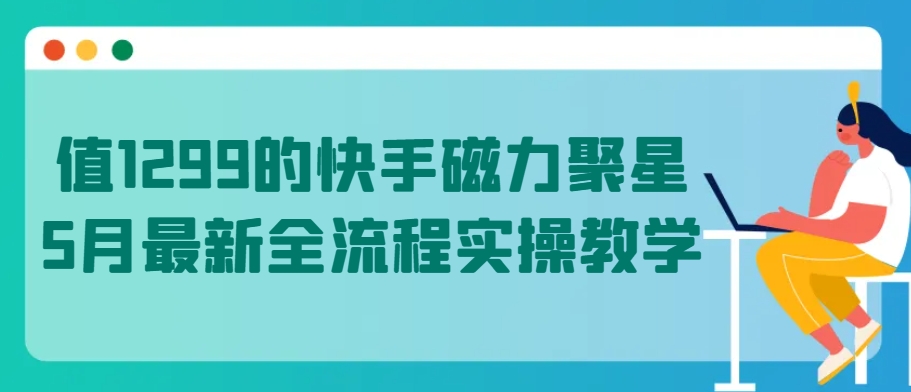 值1299的快手磁力聚星5月最新全流程实操教学【揭秘】插图 值1299的快手磁力聚星5月最新全流程实操教学【揭秘】