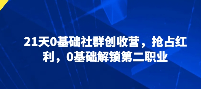 21天0基础社群创收营,抢占红利,0基础解锁第二职业插图 21天0基础社群创收营,抢占红利,0基础解锁第二职业