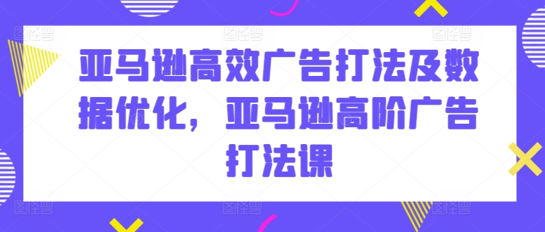 亚马逊高效广告打法及数据优化,亚马逊高阶广告打法课插图 亚马逊高效广告打法及数据优化,亚马逊高阶广告打法课