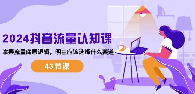 2024抖音流量认知课:掌握流量底层逻辑,明白应该选择什么赛道 (43节课)插图 2024抖音流量认知课:掌握流量底层逻辑,明白应该选择什么赛道 (43节课)