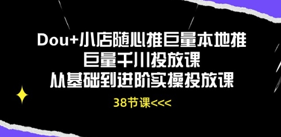 Dou+小店随心推巨量本地推巨量千川投放课从基础到进阶实操投放课插图 Dou+小店随心推巨量本地推巨量千川投放课从基础到进阶实操投放课