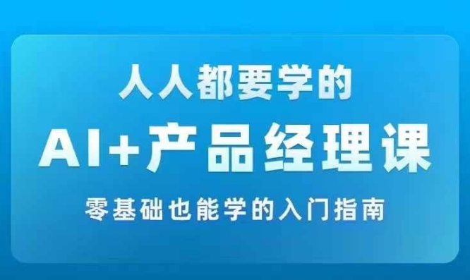AI +产品经理实战项目必修课,从零到一教你学ai,零基础也能学的入门指南插图 AI +产品经理实战项目必修课,从零到一教你学ai,零基础也能学的入门指南