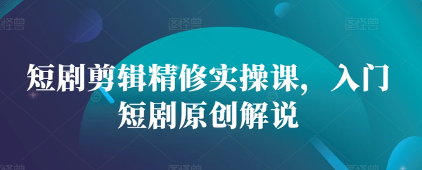 短剧剪辑精修实操课,入门短剧原创解说插图 视频号混剪玩法,2分钟一条视频,单月变现2W+【揭秘】