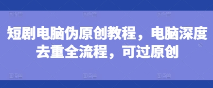 短剧电脑伪原创教程,电脑深度去重全流程,可过原创插图 短剧电脑伪原创教程,电脑深度去重全流程,可过原创