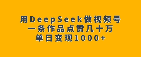 用DeepSeek做视频号,一条作品点赞几十万,单日变现1k插图 用DeepSeek做视频号,一条作品点赞几十万,单日变现1k